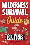 Wilderness Survival Guide for Teens: How to Build a Fire, Perform First Aid, Build Shelter, Forage for Food, Find Water, Manage Wildlife Encounters, and Many Other Important Skills!