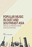 Popular Music in East and Southeast Asia: Sonic (under)Currents and Currencies (Sunway Academe)