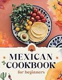 Mexican Cookbook for Beginners: The Ultimate Collection of Authentic Mexican Recipes in English with Pictures for Every Occasion – Easy, Quick, and Delicious Dishes for Tacos, Enchiladas, Burritos