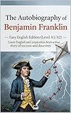 The Autobiography of Benjamin Franklin – Easy English Edition (Level A1/A2): Learn English and inspiration from a true story of success and discovery