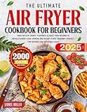 The Ultimate Air Fryer Cookbook for Beginners: 2000 Days of Crispy, Flavorful & Guilt-Free Recipes to Revolutionize Your Cooking and Satisfy Every Craving—Perfect for Newbies and Seasoned Chefs