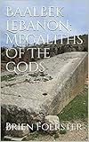 Baalbek Lebanon: Megaliths Of The Gods