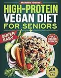High-Protein Vegan Diet Cookbook for Seniors: Quick and Delicious Plant-Based Recipes for Active Aging - 28-Day Meal Plan to Support Muscle Health and Vitality