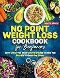 No Point Weight Loss Cookbook for Beginners: Easy, Guilt-Free and Flavorful Dishes to Help You Stay Fit Without the Stress