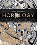 Horology: An Illustrated Primer on the History, Philosophy, and Science of Time, with an Overview of the Wristwatch and the Watch Industry