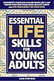 Essential LIFE Skills for Young Adults: Confidently Move Out, Manage Money, Get a Job, Create Your First Home, Build Healthy Habits and Live Fearlessly on Your Own