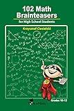 102 Math Brainteasers for High School Students: Arithmetic, Algebra and Geometry Brain Teasers, Puzzles, Games and Problems with Solution