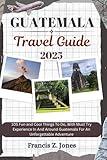 GUATEMALA TRAVEL GUIDE: 105 Fun and Cool Things To Do, With Must Try Experience In And Around Guatemala For An Unforgettable Adventure (Jones the adventurer (ENG))