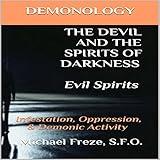 Demonology the Devil and the Spirits of Darkness: Evil Spirits: Infestation, Oppression, & Demonic Activity, Volume 6