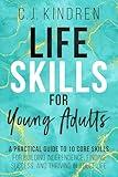 Life Skills for Young Adults: A Practical Guide to 10 Core Skills for Building Independence, Finding Success, and Thriving in Adult Life
