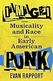 Damaged: Musicality and Race in Early American Punk (American Made Music Series)