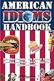 American Idioms Handbook - Build Your Vocabulary with Powerful Sayings, Expressions, and Phrases, and learn about Their Origins and Examples