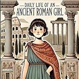 Daily Life of an Ancient Roman Girl (Daily Life Through the Ages)