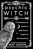 Psychic Witch: A Metaphysical Guide to Meditation, Magick & Manifestation (Mat Auryn's Psychic Witch, 1)