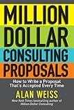 Million Dollar Consulting Proposals: How to Write a Proposal That's Accepted Every Time