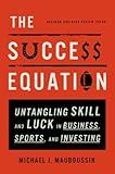 The Success Equation: Untangling Skill and Luck in Business, Sports, and Investing