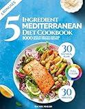 5 Ingredient Mediterranean Diet Cookbook for Beginners: 1000 Days of Healthy and Budget-Friendly Recipes in 30 Minutes: Includes 30-Day Meal Plan, Grocery List, Nutrition Log