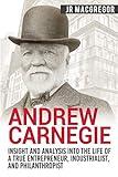 Andrew Carnegie - Insight and Analysis into the Life of a True Entrepreneur, Industrialist, and Philanthropist (Business Biographies and Memoirs – Titans of Industry)