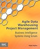 Agile Data Warehousing Project Management: Business Intelligence Systems Using Scrum
