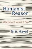 Humanist Reason: A History. An Argument. A Plan