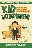 Kid Entrepreneur: Fun to Read, Real Stories, & Lots of Money (The Financially Savvy Kid's Guide Book 4)