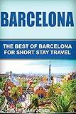 Barcelona: The Best Of Barcelona For Short Stay Travel (Short Stay Travel - City Guides)