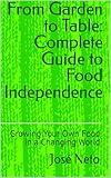 From Garden to Table: Complete Guide to Food Independence: Growing Your Own Food in a Changing World (Gardening & Farming Book 2)