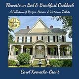 Flowertown Bed & Breakfast Cookbook: A Collection of Recipes, Stories, & Victorian Tidbits