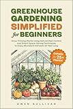 Greenhouse Gardening Simplified for Beginners: Grow Thriving Plants Using Natural Pest Control and Smart Space-Saving Techniques to Enjoy Abundant Harvests All Year Long