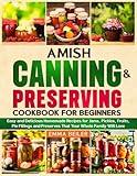 Amish Canning & Preserving Cookbook for Beginners: Easy and Delicious Homemade Recipes for Jams, Pickles, Fruits, Pie Fillings and Preserves That Your Whole Family Will Love
