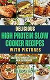 Delicious High Protein Slow Cooker Recipes with Pictures: Easy Step Shortcut Tasty Meals Cookbook