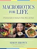 Macrobiotics for Life: A Practical Guide to Healing for Body, Mind, and Heart