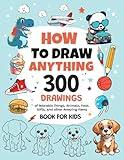 How To Draw Anything: 300 Drawings of Adorable Things, Animals, Food, Gifts, and other Amazing Items | Book For Kids