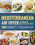 Mediterranean Air Fryer Cookbook for Beginners: 200 Easy, Nutritious Southern European Recipes for Better Heart Health, Increased Longevity, and a Balanced Lifestyle