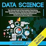 Data Science: The Ultimate Guide to Data Analytics, Data Mining, Data Warehousing, Data Visualization, Regression Analysis, Database Querying, Big Data for Business and Machine Learning for Beginners