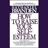 How to Raise Your Self-Esteem: The Proven Action-Oriented Approach to Greater Self-Respect and Self-Confidence