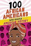 100 African Americans Who Shaped American History: Incredible Stories of Black Heroes (Black History Books for Kids)