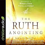 The Ruth Anointing: Becoming a Woman of Faith, Virtue, and Destiny