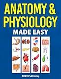 Anatomy & Physiology Made Easy: An Illustrated Study Guide for Students To Easily Learn Anatomy and Physiology