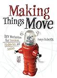 Making Things Move DIY Mechanisms for Inventors, Hobbyists, and Artists