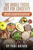 The Whole Foods Diet for Longevity: A Whole Foods, Plant-Based Diet to Live Healthy, Long and Strong, and Maximize Time with Those You Love (The Whole Foods Diet for Longevity Series)