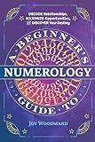 A Beginner's Guide to Numerology: Decode Relationships, Maximize Opportunities, and Discover Your Destiny