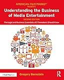 Understanding the Business of Media Entertainment: The Legal and Business Essentials All Filmmakers Should Know (American Film Market Presents)