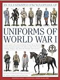 The Illustrated Encyclopedia of Uniforms of World War I: An expert guide to the uniforms of Britain, France, Russia, America, Germany and Austro-Hungary with over 450 colour illustrations