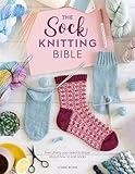 The Sock Knitting Bible: Everything you need to know about how to knit socks