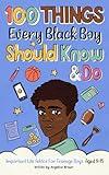 100 Things Every Black Boy Should Know & Do: Important Life Advice for Teenage Boys Aged 8-15 (African American Teen Guides)