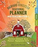 The Backyard Homestead Seasonal Planner: What to Do & When to Do It in the Garden, Orchard, Barn, Pasture & Equipment Shed