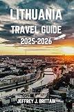 Lithuania Travel Guide 2025-2026 (Journeys with Jeffrey J. Brittain: Inspiring Travel Guides For Every Explorer)