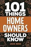 101 Things Home Owners Should Know: Expert Advice for Buying, Maintaining, and Improving Your Home