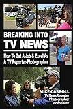 Breaking Into TV News How To Get A Job & Excel As A TV Reporter-Photographer